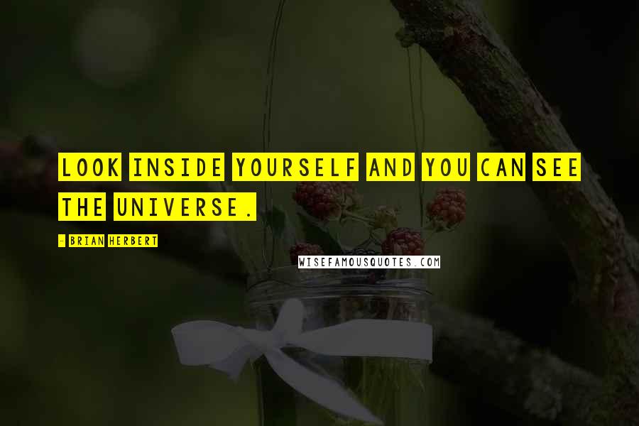 Brian Herbert Quotes: Look inside yourself and you can see the universe.