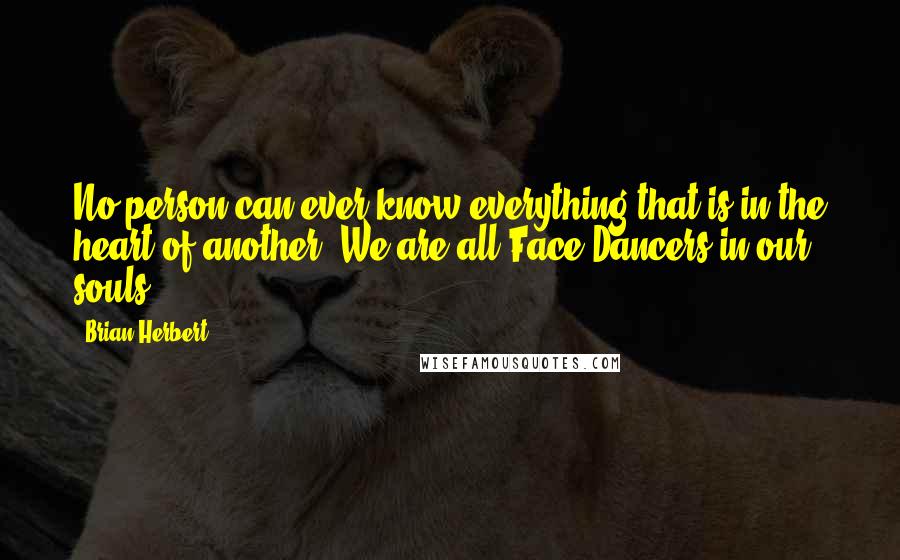 Brian Herbert Quotes: No person can ever know everything that is in the heart of another. We are all Face Dancers in our souls.