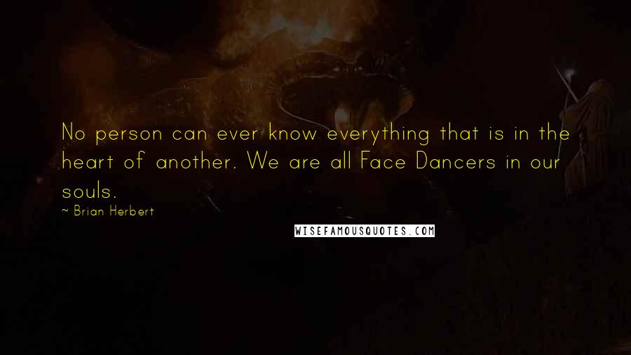 Brian Herbert Quotes: No person can ever know everything that is in the heart of another. We are all Face Dancers in our souls.