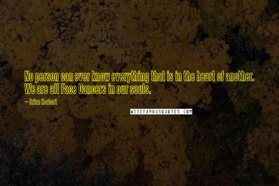 Brian Herbert Quotes: No person can ever know everything that is in the heart of another. We are all Face Dancers in our souls.