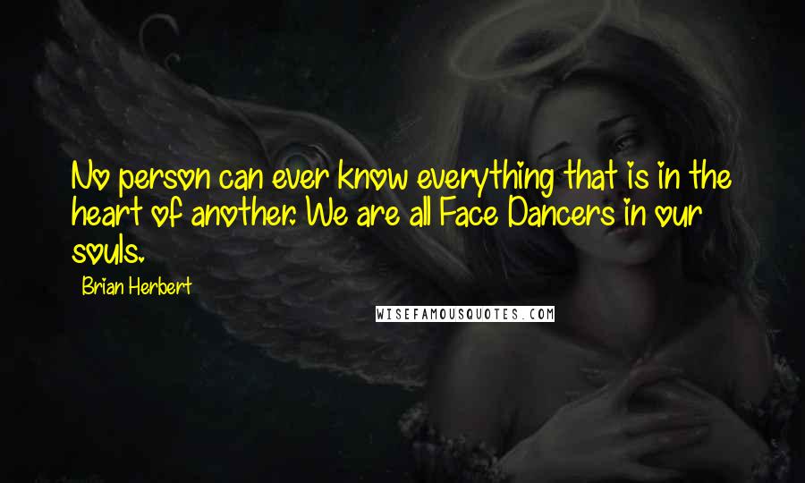 Brian Herbert Quotes: No person can ever know everything that is in the heart of another. We are all Face Dancers in our souls.