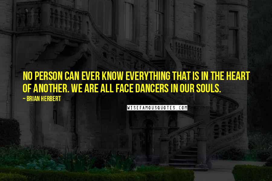 Brian Herbert Quotes: No person can ever know everything that is in the heart of another. We are all Face Dancers in our souls.