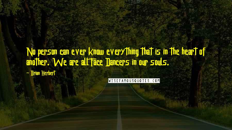 Brian Herbert Quotes: No person can ever know everything that is in the heart of another. We are all Face Dancers in our souls.