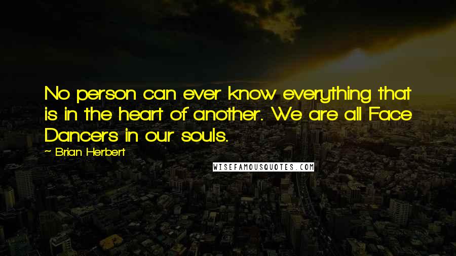 Brian Herbert Quotes: No person can ever know everything that is in the heart of another. We are all Face Dancers in our souls.