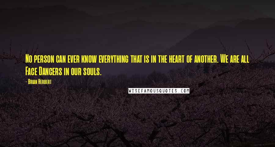 Brian Herbert Quotes: No person can ever know everything that is in the heart of another. We are all Face Dancers in our souls.