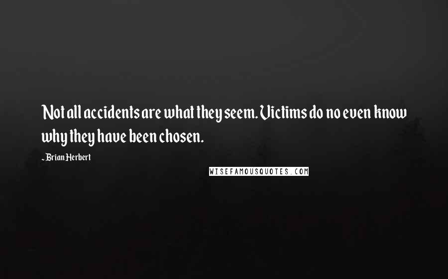 Brian Herbert Quotes: Not all accidents are what they seem. Victims do no even know why they have been chosen.
