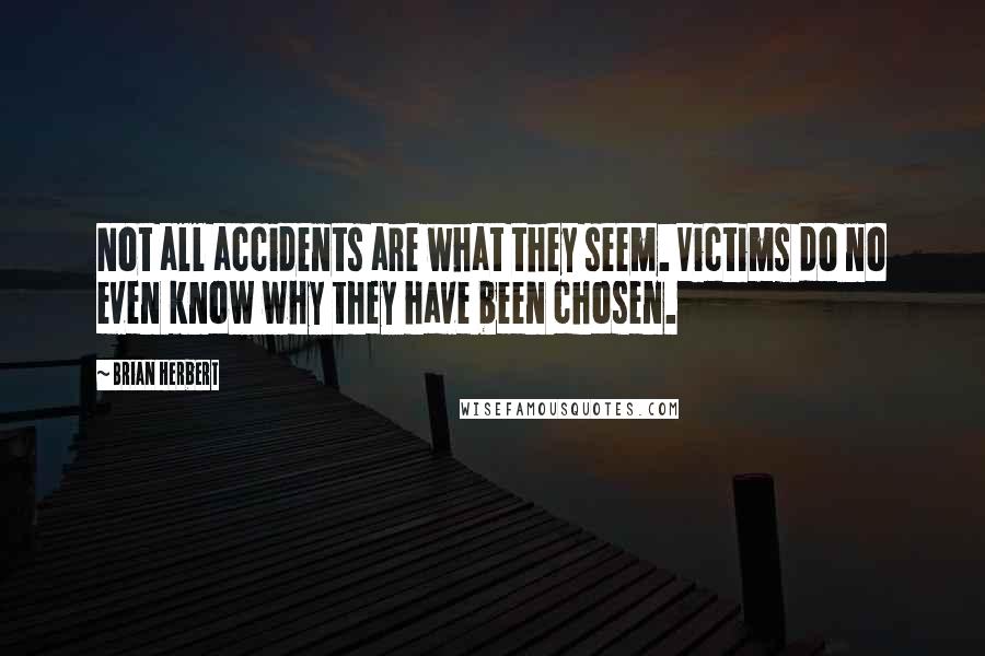 Brian Herbert Quotes: Not all accidents are what they seem. Victims do no even know why they have been chosen.
