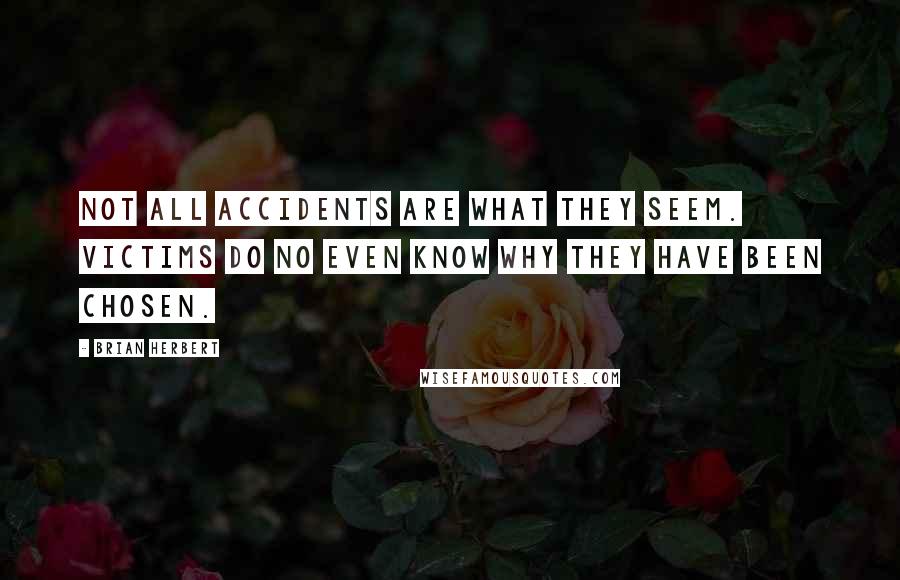 Brian Herbert Quotes: Not all accidents are what they seem. Victims do no even know why they have been chosen.