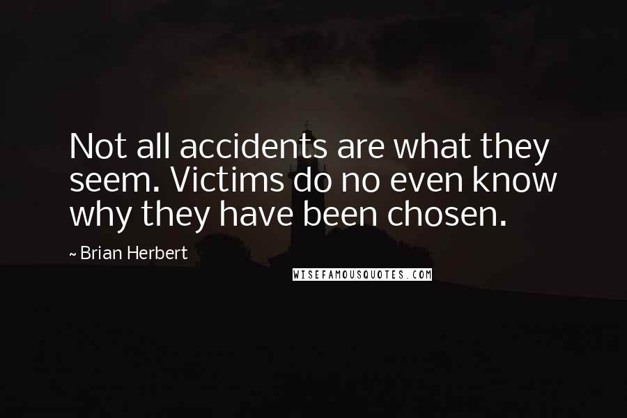 Brian Herbert Quotes: Not all accidents are what they seem. Victims do no even know why they have been chosen.