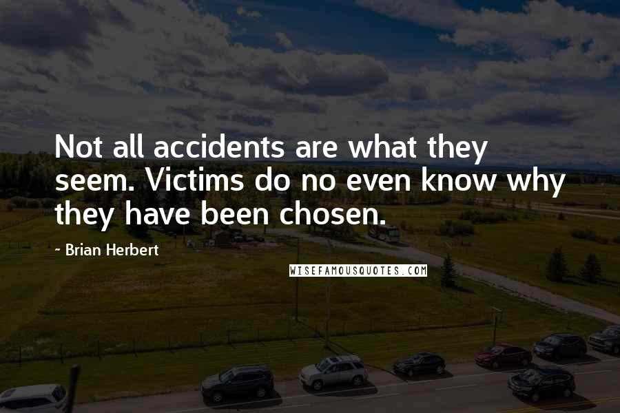 Brian Herbert Quotes: Not all accidents are what they seem. Victims do no even know why they have been chosen.