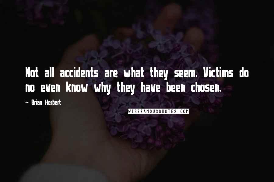 Brian Herbert Quotes: Not all accidents are what they seem. Victims do no even know why they have been chosen.