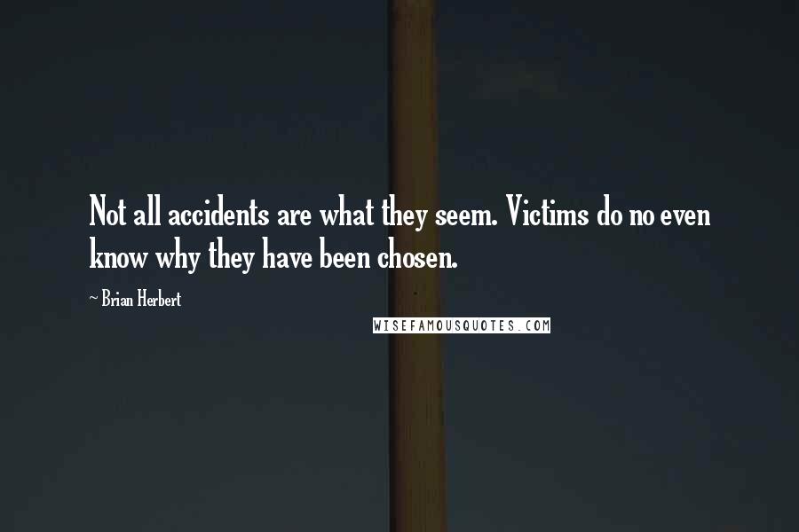 Brian Herbert Quotes: Not all accidents are what they seem. Victims do no even know why they have been chosen.