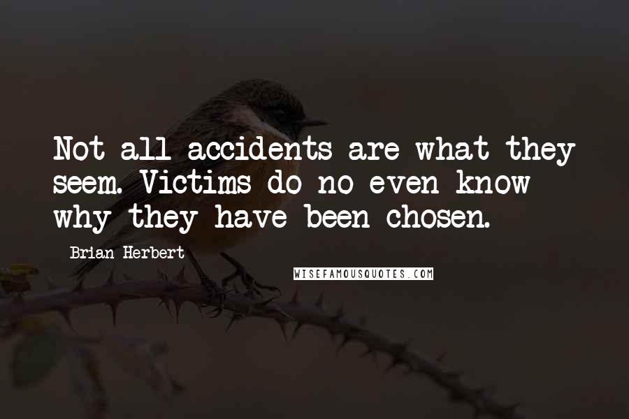 Brian Herbert Quotes: Not all accidents are what they seem. Victims do no even know why they have been chosen.