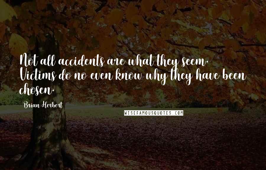 Brian Herbert Quotes: Not all accidents are what they seem. Victims do no even know why they have been chosen.