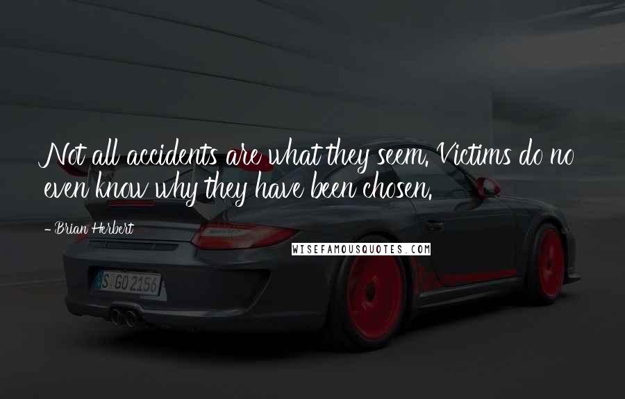 Brian Herbert Quotes: Not all accidents are what they seem. Victims do no even know why they have been chosen.