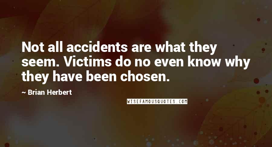 Brian Herbert Quotes: Not all accidents are what they seem. Victims do no even know why they have been chosen.