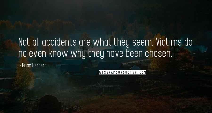 Brian Herbert Quotes: Not all accidents are what they seem. Victims do no even know why they have been chosen.