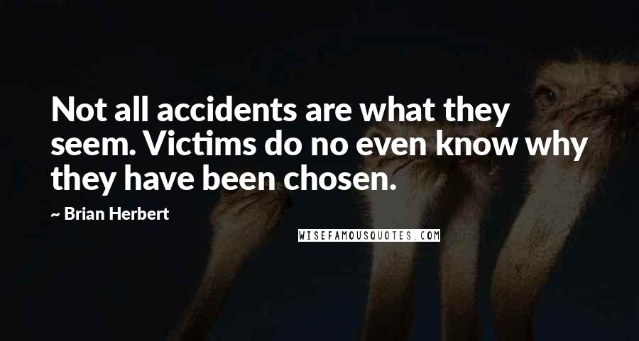 Brian Herbert Quotes: Not all accidents are what they seem. Victims do no even know why they have been chosen.