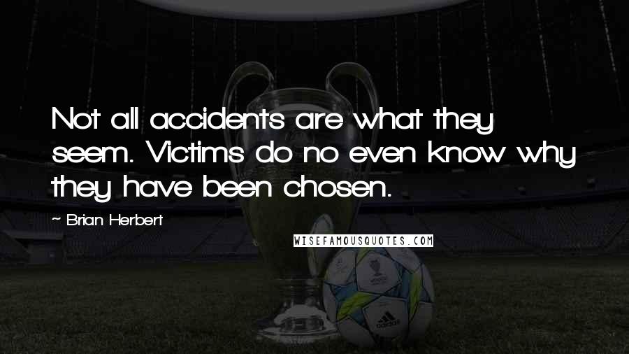 Brian Herbert Quotes: Not all accidents are what they seem. Victims do no even know why they have been chosen.