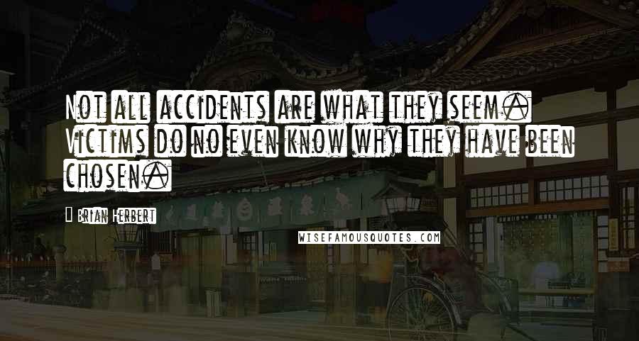 Brian Herbert Quotes: Not all accidents are what they seem. Victims do no even know why they have been chosen.