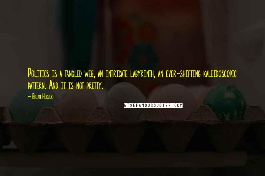Brian Herbert Quotes: Politics is a tangled web, an intricate labyrinth, an ever-shifting kaleidoscopic pattern. And it is not pretty.
