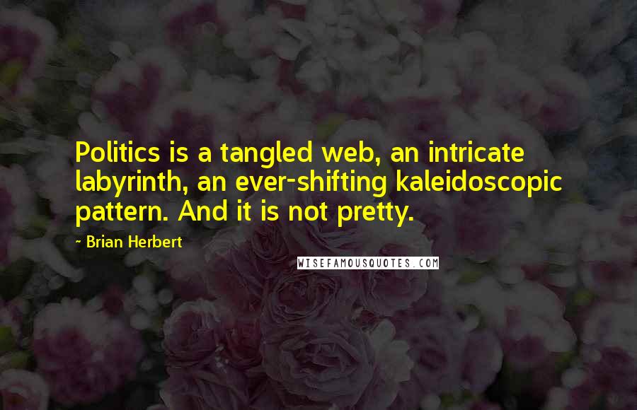 Brian Herbert Quotes: Politics is a tangled web, an intricate labyrinth, an ever-shifting kaleidoscopic pattern. And it is not pretty.