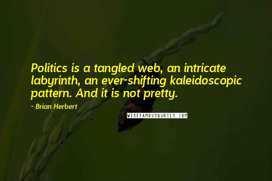 Brian Herbert Quotes: Politics is a tangled web, an intricate labyrinth, an ever-shifting kaleidoscopic pattern. And it is not pretty.