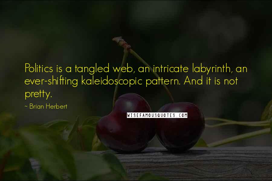 Brian Herbert Quotes: Politics is a tangled web, an intricate labyrinth, an ever-shifting kaleidoscopic pattern. And it is not pretty.