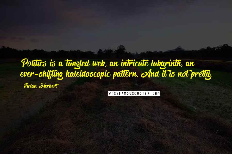 Brian Herbert Quotes: Politics is a tangled web, an intricate labyrinth, an ever-shifting kaleidoscopic pattern. And it is not pretty.