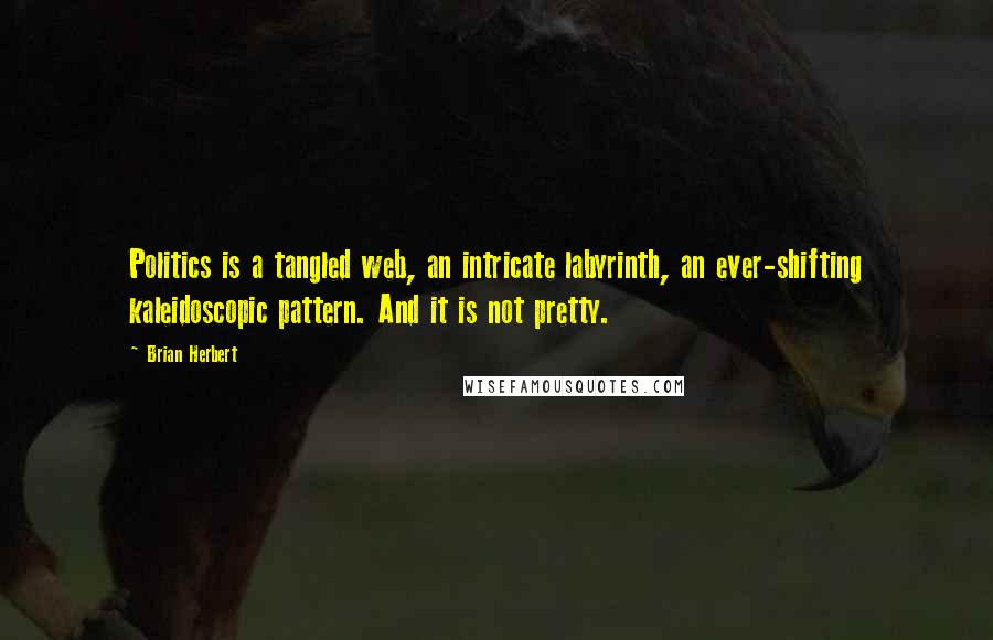 Brian Herbert Quotes: Politics is a tangled web, an intricate labyrinth, an ever-shifting kaleidoscopic pattern. And it is not pretty.