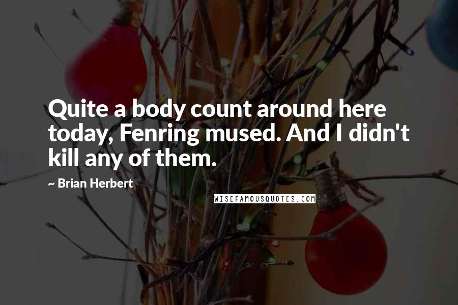 Brian Herbert Quotes: Quite a body count around here today, Fenring mused. And I didn't kill any of them.