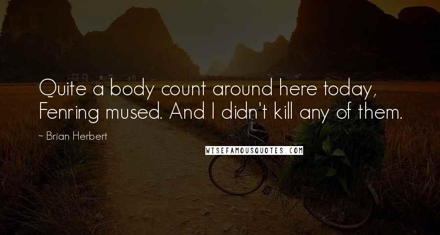 Brian Herbert Quotes: Quite a body count around here today, Fenring mused. And I didn't kill any of them.