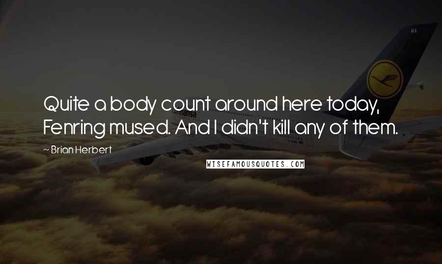 Brian Herbert Quotes: Quite a body count around here today, Fenring mused. And I didn't kill any of them.