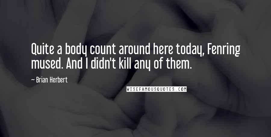 Brian Herbert Quotes: Quite a body count around here today, Fenring mused. And I didn't kill any of them.