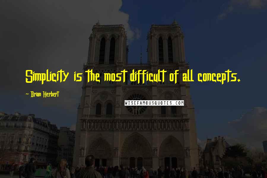 Brian Herbert Quotes: Simplicity is the most difficult of all concepts.