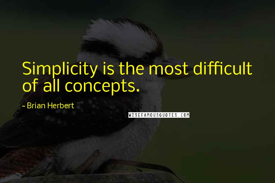 Brian Herbert Quotes: Simplicity is the most difficult of all concepts.