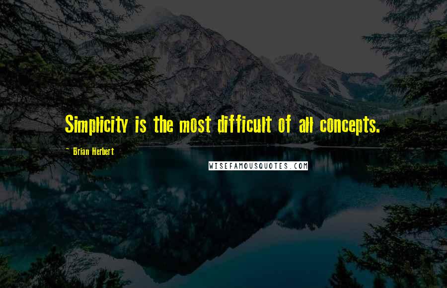 Brian Herbert Quotes: Simplicity is the most difficult of all concepts.