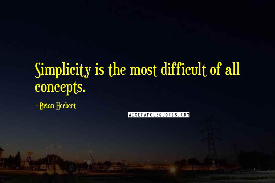 Brian Herbert Quotes: Simplicity is the most difficult of all concepts.