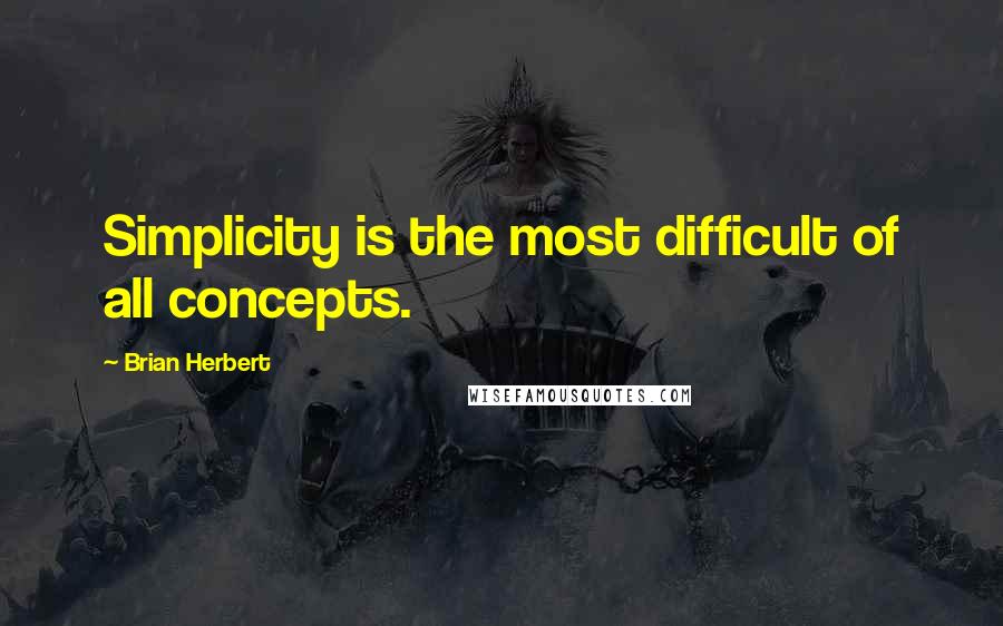 Brian Herbert Quotes: Simplicity is the most difficult of all concepts.
