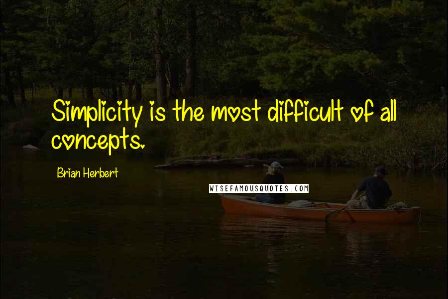 Brian Herbert Quotes: Simplicity is the most difficult of all concepts.