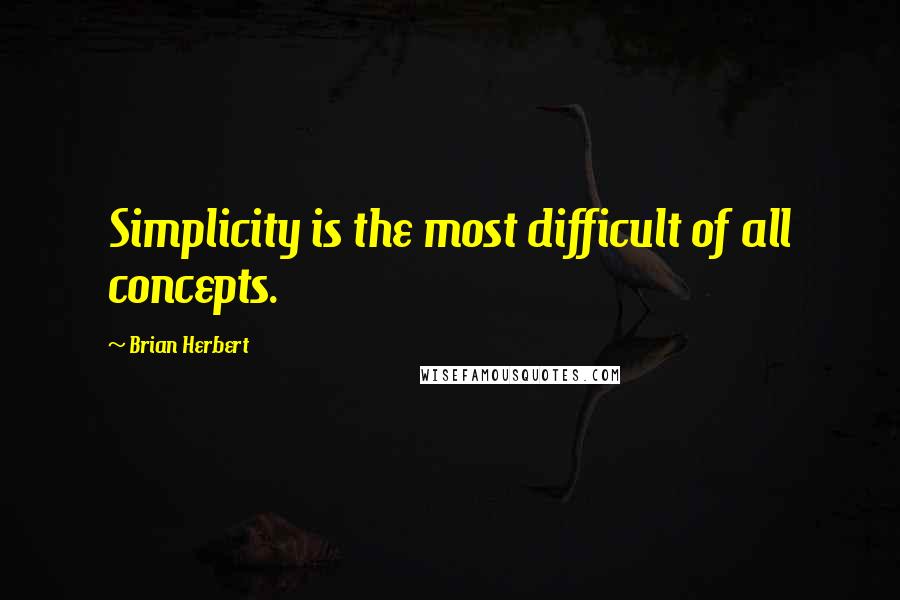 Brian Herbert Quotes: Simplicity is the most difficult of all concepts.