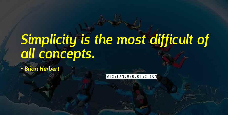 Brian Herbert Quotes: Simplicity is the most difficult of all concepts.