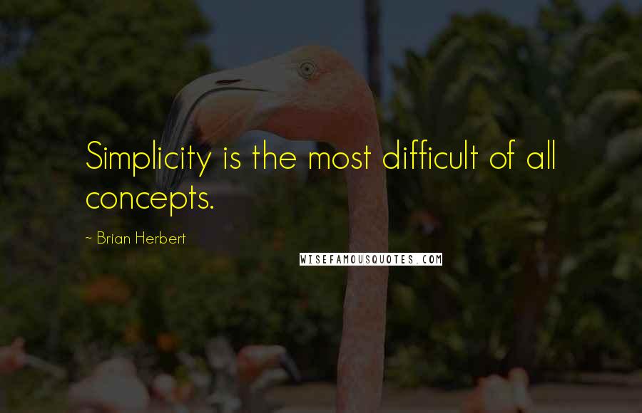 Brian Herbert Quotes: Simplicity is the most difficult of all concepts.