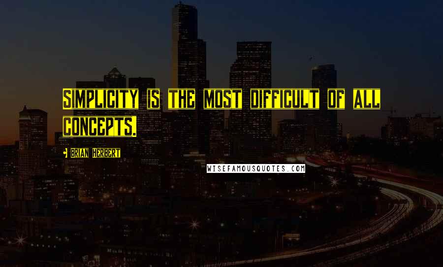 Brian Herbert Quotes: Simplicity is the most difficult of all concepts.