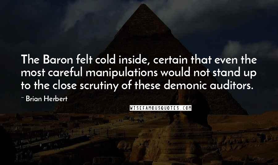 Brian Herbert Quotes: The Baron felt cold inside, certain that even the most careful manipulations would not stand up to the close scrutiny of these demonic auditors.