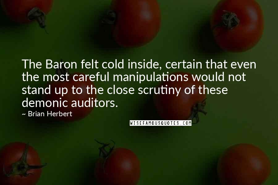 Brian Herbert Quotes: The Baron felt cold inside, certain that even the most careful manipulations would not stand up to the close scrutiny of these demonic auditors.