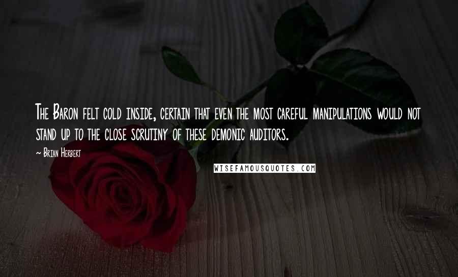 Brian Herbert Quotes: The Baron felt cold inside, certain that even the most careful manipulations would not stand up to the close scrutiny of these demonic auditors.