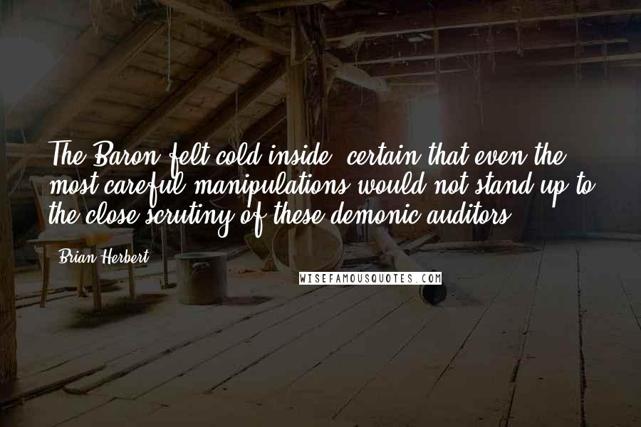 Brian Herbert Quotes: The Baron felt cold inside, certain that even the most careful manipulations would not stand up to the close scrutiny of these demonic auditors.