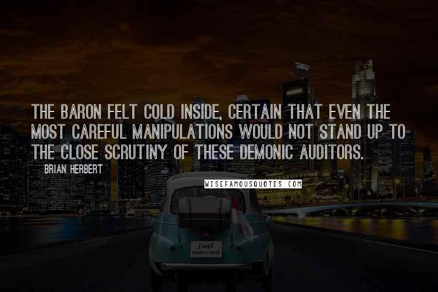Brian Herbert Quotes: The Baron felt cold inside, certain that even the most careful manipulations would not stand up to the close scrutiny of these demonic auditors.