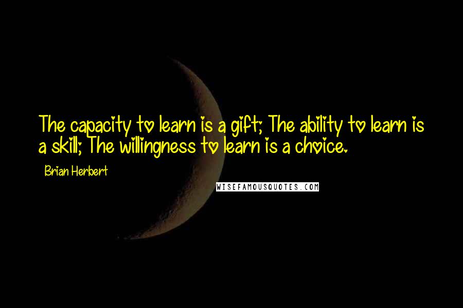 Brian Herbert Quotes: The capacity to learn is a gift; The ability to learn is a skill; The willingness to learn is a choice.